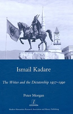 Ismail Kadare: The Writer and the Dictatorship 1957-1990 (Legenda Main Series)
