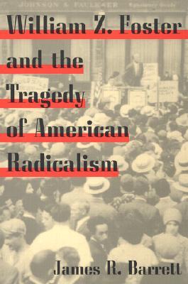 William Z. Foster and the Tragedy of American Radicalism (Working Class in American History)