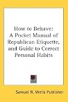 How to Behave: A Pocket Manual of Republican Etiquette, and Guide to Correct Personal Habits
