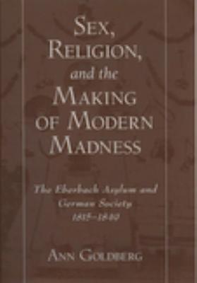 Sex, Religion, and the Making of Modern Madness: The Eberbach Asylum and German Society, 1815-1849 (Paperback)