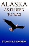 Alaska as It Used to Was by John Thompson