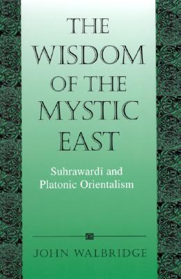 The Wisdom of the Mystic East: Suhrawardai and Platonic Orientalism (Paperback)