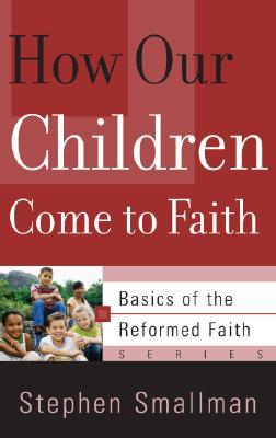 How Our Children Come to Faith (Basics of the Reformed Faith)