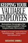 Keeping Your Valuable Employees: Retention Strategies for Your Organization's Most Important Resource Keeping Your Valuable Employees: Retention Strategies for Your Organization's Most Important Resource