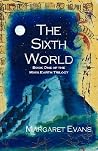 The Sixth World (Maya Earth Trilogy #1) The Sixth World (Maya Earth Trilogy #1)