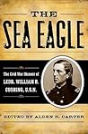 The Sea Eagle: The Civil War Memoir of LCdr. William B. Cushing, U.S.N. (The American Crisis Series: Books on the Civil War Era)