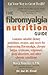 The Fibromyalgia Nutrition Guide: Contains Valuable Dietary Guidelines, Recipes, and More for Overcoming Fibromyalgia, Chronic Fatigue Sydrome, Migraines, Sleep Disorders and Other