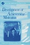 Development of Achievement Motivation (Volume .) (Educational Psychology, Volume .)