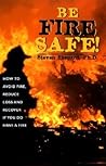 Be Fire Safe!: How to Avoid Fire, Reduce Loss and Recover from Insurance if You do have a Fire