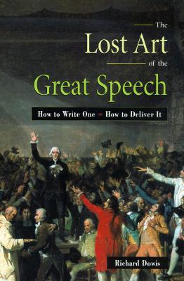 The Lost Art of the Great Speech: How to Write One--How to Deliver It (Paperback)