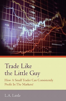 Trade Like the Little Guy: How a Small Trader Can Consistently Profit in the Markets! (Paperback)