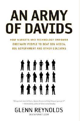 An Army of Davids: How Markets And Technology Empower Ordinary People to Beat Big Media, Big Government, And Other Goliaths (Hardcover)