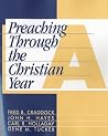 Preaching Through the Christian Year: Year A: A Comprehensive Commentary on the Lectionary Preaching Through the Christian Year: Year A: A Comprehensive Commentary on the Lectionary