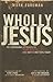 Wholly Jesus: His Surprising Approach to Wholeness and Why it Matters Today