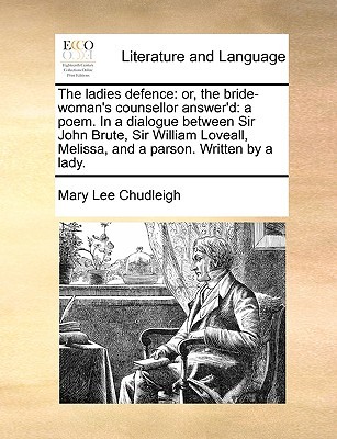 The Ladies Defence: Or, the Bride-Woman's Counsellor Answer'd: A Poem. in a Dialogue Between Sir John Brute, Sir William Loveall, Melissa, and a Parson. Written by a Lady. (Paperback)