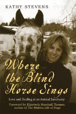 Where the Blind Horse Sings: The Uplifting Story of the Catskill Animal Sanctuary and the Animals Who Call It Home (Hardcover)
