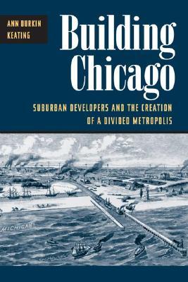 Building Chicago: Suburban Developers and the Creation of a Divided Metropolis (Paperback)