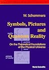 SYMBOLS, PICTURES AND QUANTUM REALITY - ON THE THEORETICAL FOUNDATIONS OF THE PHYSICAL UNIVERSE (The Foundations of Natural Science and Technology) SYMBOLS, PICTURES AND QUANTUM REALITY - ON THE THEORETICAL FOUNDATIONS OF THE PHYSICAL UNIVERSE (The Foundations of Natural Science and Technology)