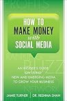 How to Make Money with Social Media: An Insider's Guide on Using New and Emerging Media to Grow Your Business