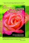 Rose Flower Essences: A New Guide to Natural Healing with 65 Remedies Made From The World's Most Beloved Flower