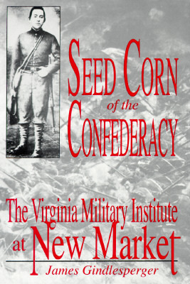 Seed Corn of the Confederacy: The Story of the Cadets of the Virginia Military Institute at the Battle of New Market (Hardcover)