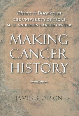 Making Cancer History: Disease and Discovery at the University of Texas M. D. Anderson Cancer Center (Hardcover)