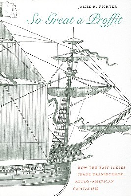 So Great a Proffit: How the East Indies Trade Transformed Anglo-American Capitalism (Hardcover)