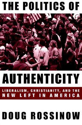 The Politics of Authenticity: Liberalism, Christianity, and the New Left in America (Paperback)