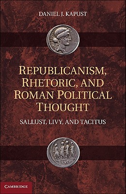 Republicanism, Rhetoric, and Roman Political Thought: Sallust, Livy, and Tacitus (Hardcover)