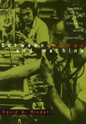 Between Human and Machine: Feedback, Control, and Computing before Cybernetics (Johns Hopkins Studies in the History of Technology)