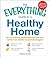 The Everything Guide to a Healthy Home: All you need to protect yourself and your family from hidden household dangers (Everything Series)