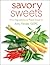 Savory Sweets : From Ingredients to Plated Desserts