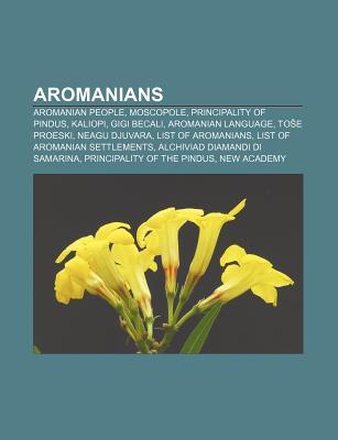 Aromanians: Aromanian People, Moscopole, Principality of Pindus, Kaliopi, Gigi Becali, Aromanian Language, to E Proeski, Neagu Djuvara (Paperback)