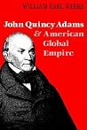 John Quincy Adams and American Global Empire by William Earl Weeks