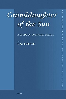 Granddaughter of the Sun: A Study of Euripides’ Medea (Mnemosyne, Supplements, 286)