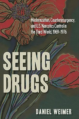 Seeing Drugs: Modernization, Counterinsurgency, and U.S. Narcotics Control in the Third World, 1969-1976 (New Studies in U.S. Foreign Relations)