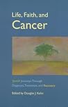 Life, Faith, and Cancer: Jewish Journeys Through Diagnosis, Treatment, and Recovery