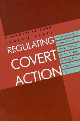 Regulating Covert Action: Practices, Contexts and Policies of Covert Coercion Abroad in International and American Law (Hardcover)