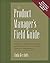 The Product Manager's Field Guide : Practical Tools, Exercises, and Resources for Improved Product Management