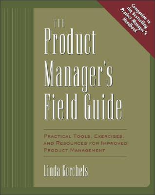The Product Manager's Field Guide : Practical Tools, Exercises, and Resources for Improved Product Management