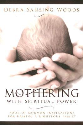 Mothering With Spiritual Power: Book of Mormon Inspirations for Raising a Righteous Family (Paperback)