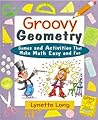 Groovy Geometry: Games and Activities That Make Math Easy and Fun Groovy Geometry: Games and Activities That Make Math Easy and Fun