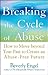 Breaking the Cycle of Abuse: How to Move Beyond Your Past to Create an Abuse-Free Future