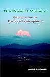 The Present Moment: Meditations on the Practice of Contemplation