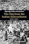 Pilgrimage, Politics, and Pestilence: The Haj from the Indian Subcontinent, 1860-1920 Pilgrimage, Politics, and Pestilence: The Haj from the Indian Subcontinent, 1860-1920