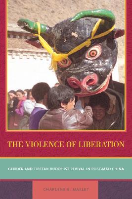 The Violence of Liberation: Gender and Tibetan Buddhist Revival in Post-Mao China (Paperback)