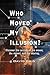 Who Moved My Illusion?: Discover The Secrets Of The Mover, The Moved, And The Moving.