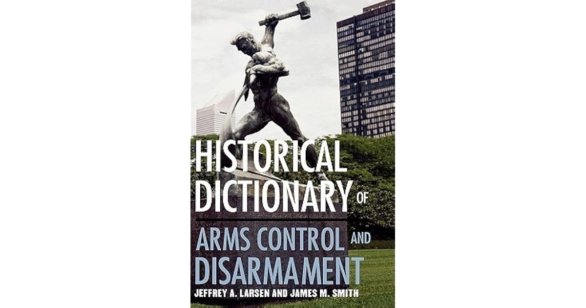 Historical Dictionary of Arms Control and Disarmament by Jeffrey A. Larsen