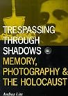 Trespassing Through Shadows: Memory, Photography, and the Holocaust