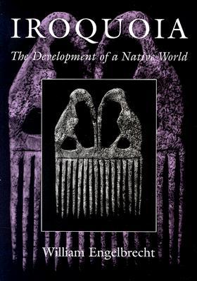 Iroquoia: The Development of a Native World (The Iroquois and Their Neighbors)